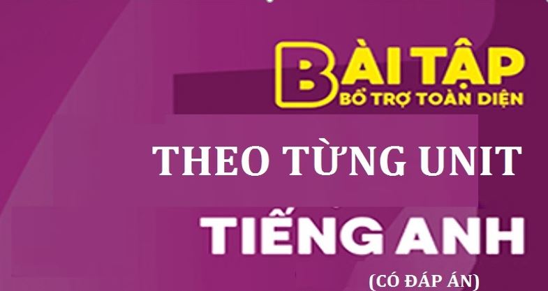 BÀI TẬP BỔ TRỢ TOÀN DIỆN TIẾNG ANH 9 THEO UNIT